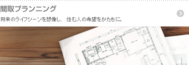将来のライフシーンを想像し、住む人の希望をかたちに。 間取プランニング