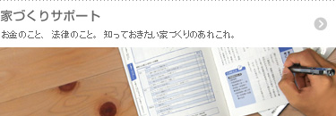 お金のこと、法律のこと。知っておきたい家づくりのあれこれ。 家づくりサポート