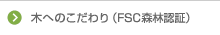 木へのこだわり(FSC森林認証)