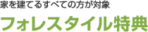 家を建てるすべての方が対象 フォレスタイル特典